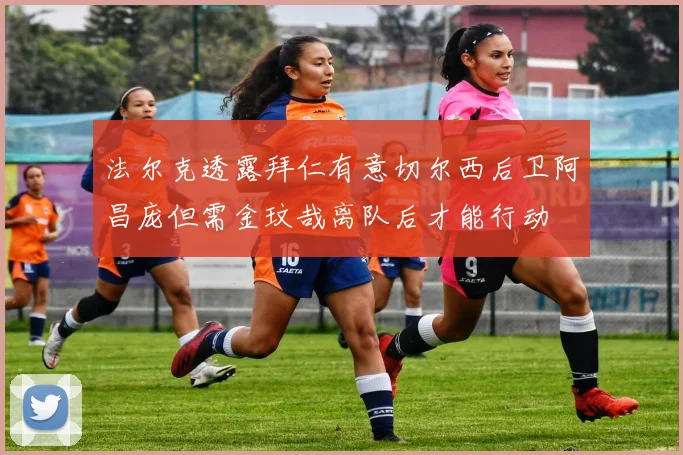 法尔克透露拜仁有意切尔西后卫阿昌庞但需金玟哉离队后才能行动