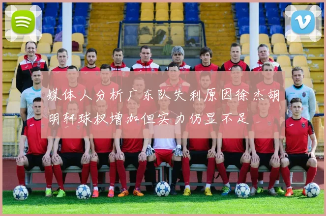 媒体人分析广东队失利原因徐杰胡明轩球权增加但实力仍显不足